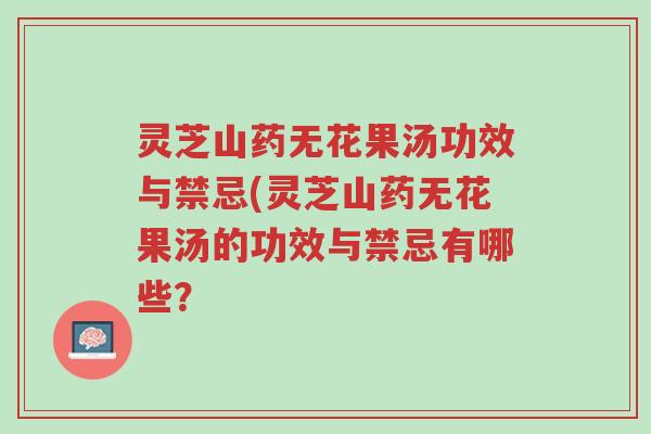 灵芝山药无花果汤功效与禁忌(灵芝山药无花果汤的功效与禁忌有哪些?-第1张图片-超越 灵芝山药无花果汤功效与禁忌(灵芝山药无花果汤的功效与禁忌有哪些?-第1张图片-超越