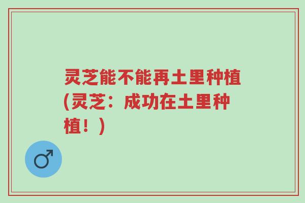 灵芝能不能再土里种植(灵芝:成功在土里种植!)-第1张图片-超越 灵芝能不能再土里种植(灵芝:成功在土里种植!)-第1张图片-超越