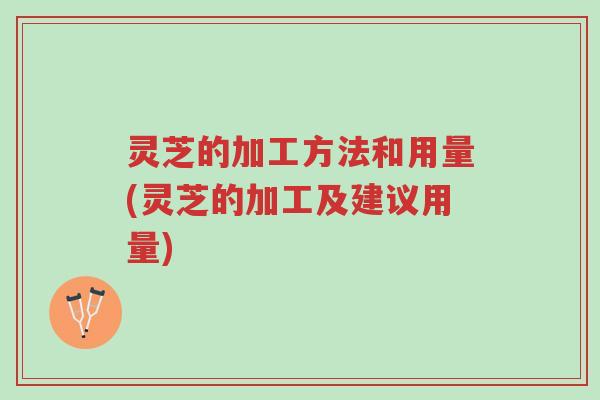 灵芝的加工方法和用量(灵芝的加工及建议用量)-第1张图片-超越 灵芝的加工方法和用量(灵芝的加工及建议用量)-第1张图片-超越