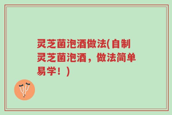灵芝菌泡酒做法(自制灵芝菌泡酒,做法简单易学!)-第1张图片-超越 灵芝菌泡酒做法(自制灵芝菌泡酒,做法简单易学!)-第1张图片-超越