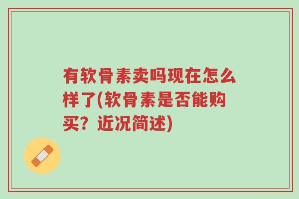 有软骨素卖吗现在怎么样了(软骨素是否能购买?近况简述)-第1张图片-超越 有软骨素卖吗现在怎么样了(软骨素是否能购买?近况简述)-第1张图片-超越