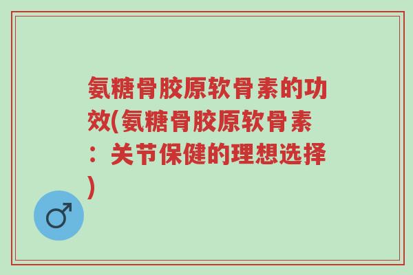 氨糖骨胶原软骨素的功效(氨糖骨胶原软骨素:关节保健的理想选择)-第1张图片-超越 氨糖骨胶原软骨素的功效(氨糖骨胶原软骨素:关节保健的理想选择)-第1张图片-超越