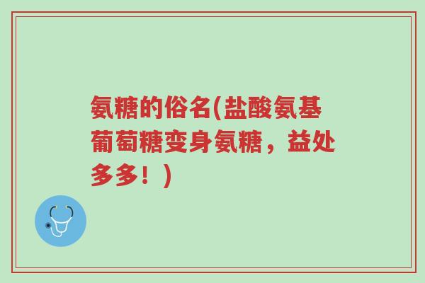 氨糖的俗名(盐酸氨基葡萄糖变身氨糖,益处多多!)-第1张图片-超越 氨糖的俗名(盐酸氨基葡萄糖变身氨糖,益处多多!)-第1张图片-超越