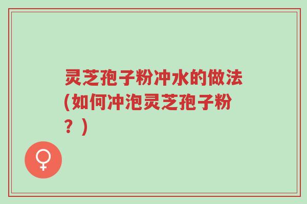 灵芝孢子粉冲水的做法(如何冲泡灵芝孢子粉?)-第1张图片-超越 灵芝孢子粉冲水的做法(如何冲泡灵芝孢子粉?)-第1张图片-超越