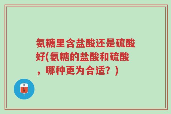 氨糖里含盐酸还是硫酸好(氨糖的盐酸和硫酸,哪种更为合适?)-第1张图片-超越 氨糖里含盐酸还是硫酸好(氨糖的盐酸和硫酸,哪种更为合适?)-第1张图片-超越
