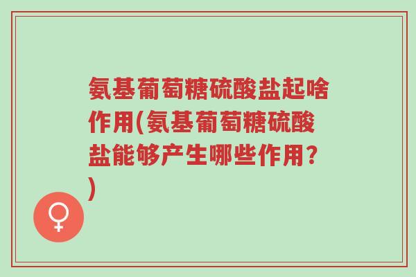 氨基葡萄糖硫酸盐起啥作用(氨基葡萄糖硫酸盐能够产生哪些作用?)-第1张图片-超越 氨基葡萄糖硫酸盐起啥作用(氨基葡萄糖硫酸盐能够产生哪些作用?)-第1张图片-超越
