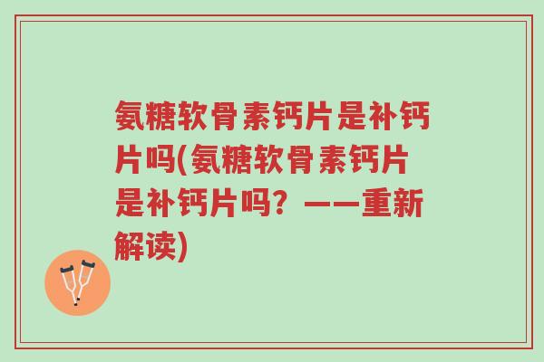 氨糖软骨素钙片是补钙片吗(氨糖软骨素钙片是补钙片吗?——重新解读)-第1张图片-超越 氨糖软骨素钙片是补钙片吗(氨糖软骨素钙片是补钙片吗?——重新解读)-第1张图片-超越