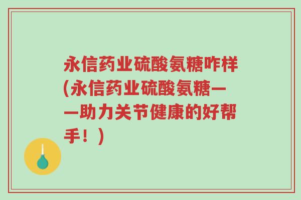 永信药业硫酸氨糖咋样(永信药业硫酸氨糖——助力关节健康的好帮手!)-第1张图片-超越 永信药业硫酸氨糖咋样(永信药业硫酸氨糖——助力关节健康的好帮手!)-第1张图片-超越