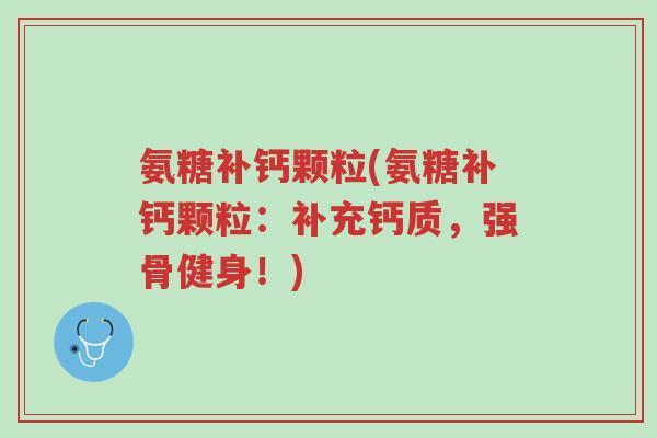 氨糖补钙颗粒(氨糖补钙颗粒:补充钙质,强骨健身!)-第1张图片-超越 氨糖补钙颗粒(氨糖补钙颗粒:补充钙质,强骨健身!)-第1张图片-超越