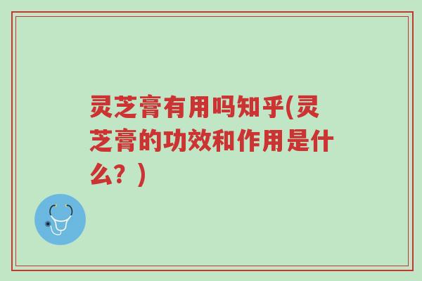 灵芝膏有用吗知乎(灵芝膏的功效和作用是什么？)-第1张图片-超越