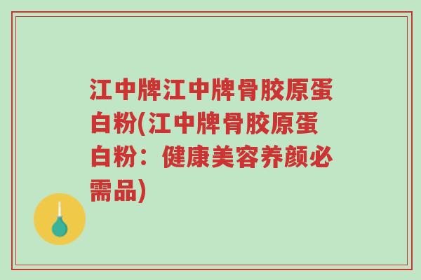江中牌江中牌骨胶原蛋白粉(江中牌骨胶原蛋白粉:健康美容养颜必需品)-第1张图片-超越 江中牌江中牌骨胶原蛋白粉(江中牌骨胶原蛋白粉:健康美容养颜必需品)-第1张图片-超越