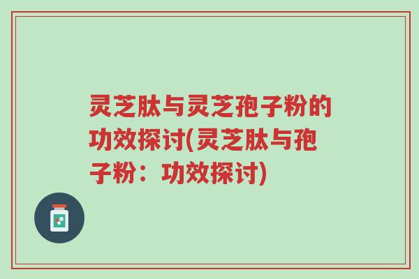 灵芝肽与灵芝孢子粉的功效探讨(灵芝肽与孢子粉:功效探讨)-第1张图片-超越 灵芝肽与灵芝孢子粉的功效探讨(灵芝肽与孢子粉:功效探讨)-第1张图片-超越
