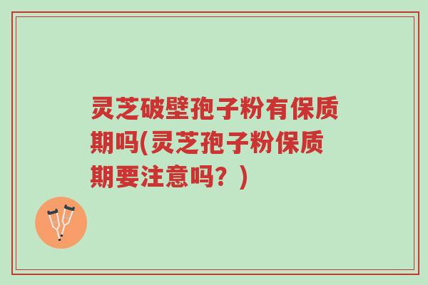 灵芝破壁孢子粉有保质期吗(灵芝孢子粉保质期要注意吗?)-第1张图片-超越 灵芝破壁孢子粉有保质期吗(灵芝孢子粉保质期要注意吗?)-第1张图片-超越