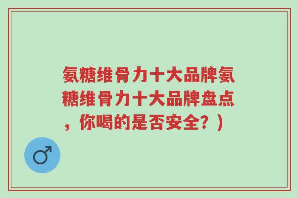 氨糖维骨力十大品牌氨糖维骨力十大品牌盘点,你喝的是否安全?)-第1张图片-超越 氨糖维骨力十大品牌氨糖维骨力十大品牌盘点,你喝的是否安全?)-第1张图片-超越