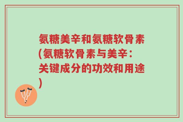 氨糖美辛和氨糖软骨素(氨糖软骨素与美辛:关键成分的功效和用途)-第1张图片-超越 氨糖美辛和氨糖软骨素(氨糖软骨素与美辛:关键成分的功效和用途)-第1张图片-超越