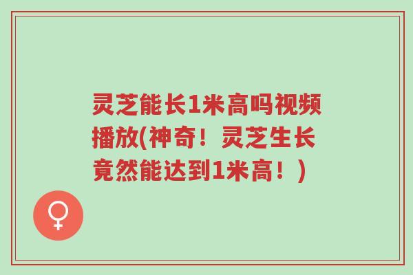 灵芝能长1米高吗视频播放(神奇!灵芝生长竟然能达到1米高!)-第1张图片-超越 灵芝能长1米高吗视频播放(神奇!灵芝生长竟然能达到1米高!)-第1张图片-超越