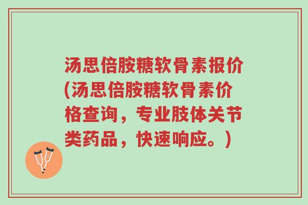 汤思倍胺糖软骨素报价(汤思倍胺糖软骨素价格查询,专业肢体关节类药品,快速响应。)-第1张图片-超越 汤思倍胺糖软骨素报价(汤思倍胺糖软骨素价格查询,专业肢体关节类药品,快速响应。)-第1张图片-超越
