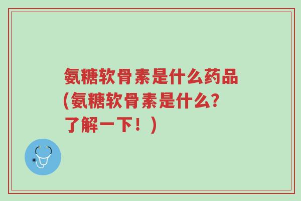 氨糖软骨素是什么药品(氨糖软骨素是什么?了解一下!)-第1张图片-超越 氨糖软骨素是什么药品(氨糖软骨素是什么?了解一下!)-第1张图片-超越