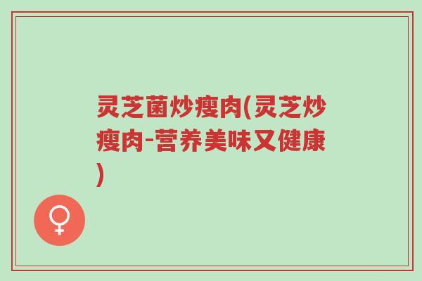 灵芝菌炒瘦肉(灵芝炒瘦肉-营养美味又健康)-第1张图片-超越 灵芝菌炒瘦肉(灵芝炒瘦肉-营养美味又健康)-第1张图片-超越