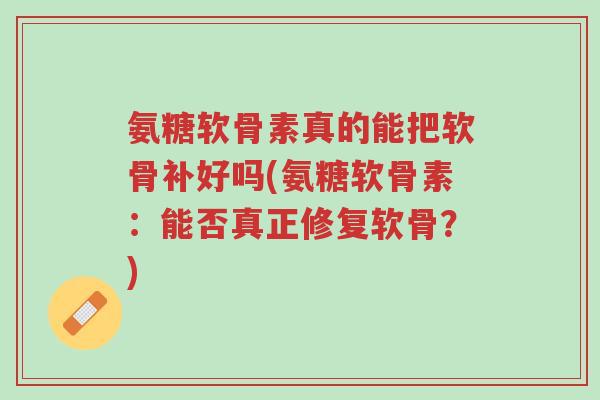 氨糖软骨素真的能把软骨补好吗(氨糖软骨素:能否真正修复软骨?)-第1张图片-超越 氨糖软骨素真的能把软骨补好吗(氨糖软骨素:能否真正修复软骨?)-第1张图片-超越
