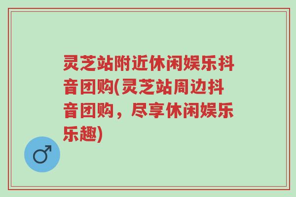 灵芝站附近休闲娱乐抖音团购(灵芝站周边抖音团购,尽享休闲娱乐乐趣)-第1张图片-超越 灵芝站附近休闲娱乐抖音团购(灵芝站周边抖音团购,尽享休闲娱乐乐趣)-第1张图片-超越