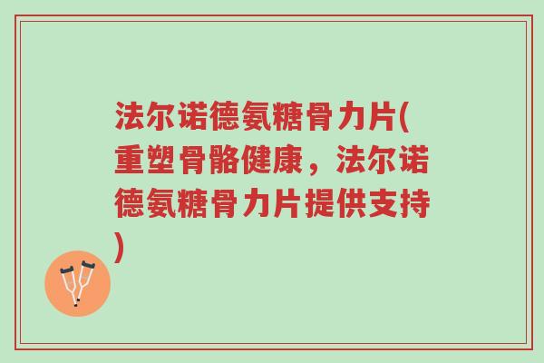 法尔诺德氨糖骨力片(重塑骨骼健康,法尔诺德氨糖骨力片提供支持)-第1张图片-超越 法尔诺德氨糖骨力片(重塑骨骼健康,法尔诺德氨糖骨力片提供支持)-第1张图片-超越