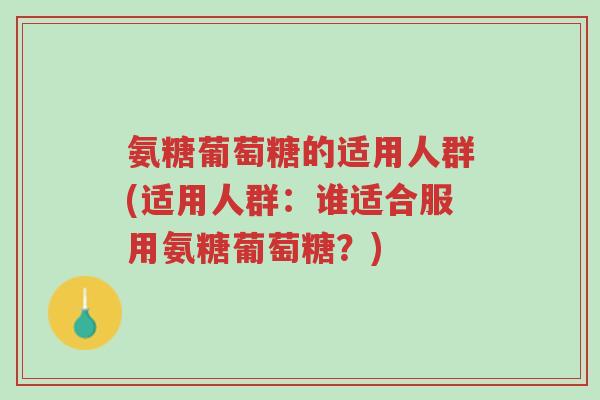 氨糖葡萄糖的适用人群(适用人群:谁适合服用氨糖葡萄糖?)-第1张图片-超越 氨糖葡萄糖的适用人群(适用人群:谁适合服用氨糖葡萄糖?)-第1张图片-超越