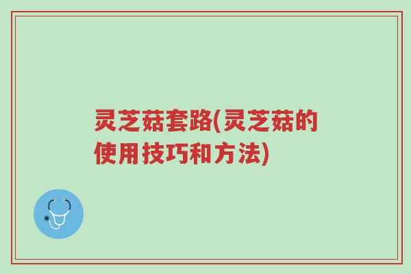 灵芝菇套路(灵芝菇的使用技巧和方法)-第1张图片-超越 灵芝菇套路(灵芝菇的使用技巧和方法)-第1张图片-超越
