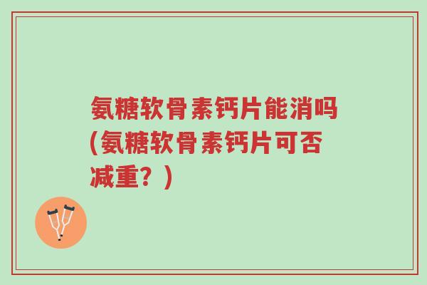 氨糖软骨素钙片能消吗(氨糖软骨素钙片可否减重?)-第1张图片-超越 氨糖软骨素钙片能消吗(氨糖软骨素钙片可否减重?)-第1张图片-超越