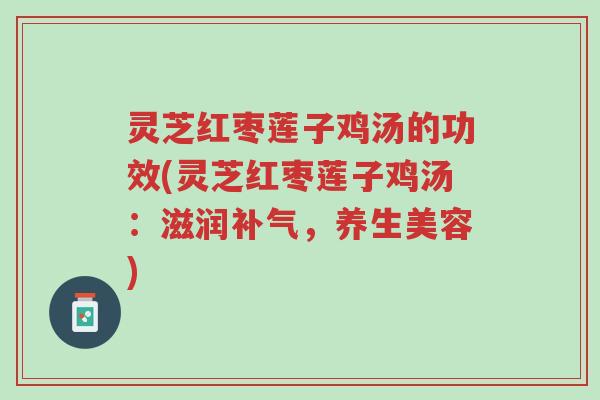 灵芝红枣莲子鸡汤的功效(灵芝红枣莲子鸡汤:滋润补气,养生美容)-第1张图片-超越 灵芝红枣莲子鸡汤的功效(灵芝红枣莲子鸡汤:滋润补气,养生美容)-第1张图片-超越