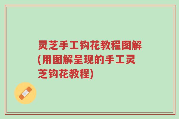 灵芝手工钩花教程图解(用图解呈现的手工灵芝钩花教程)-第1张图片-超越