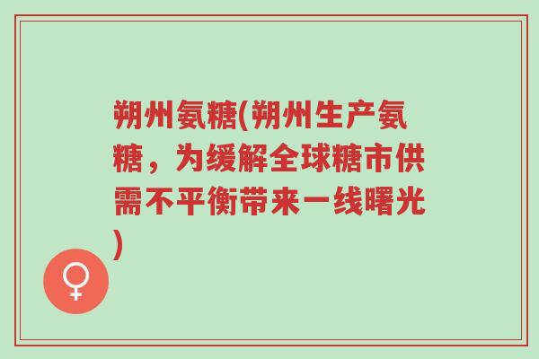 朔州氨糖(朔州生产氨糖，为缓解全球糖市供需不平衡带来一线曙光)-第1张图片-超越