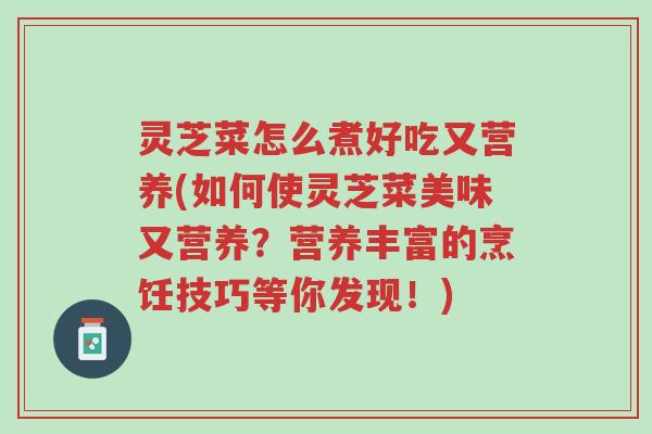 灵芝菜怎么煮好吃又营养(如何使灵芝菜美味又营养？营养丰富的烹饪技巧等你发现！)-第1张图片-超越
