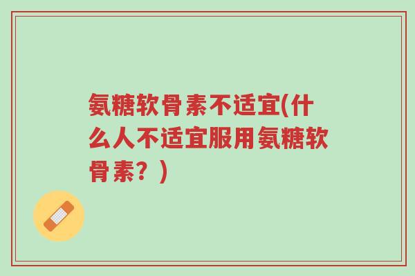 氨糖软骨素不适宜(什么人不适宜服用氨糖软骨素?)-第1张图片-超越 氨糖软骨素不适宜(什么人不适宜服用氨糖软骨素?)-第1张图片-超越