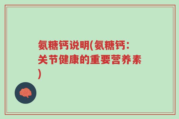 氨糖钙说明(氨糖钙:关节健康的重要营养素)-第1张图片-超越 氨糖钙说明(氨糖钙:关节健康的重要营养素)-第1张图片-超越