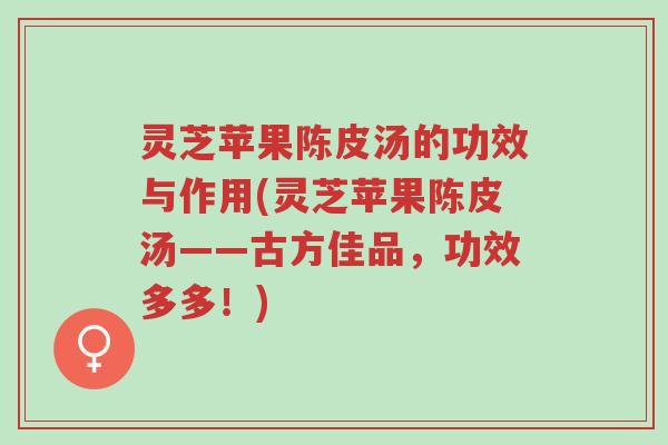 灵芝苹果陈皮汤的功效与作用(灵芝苹果陈皮汤——古方佳品,功效多多!)-第1张图片-超越 灵芝苹果陈皮汤的功效与作用(灵芝苹果陈皮汤——古方佳品,功效多多!)-第1张图片-超越