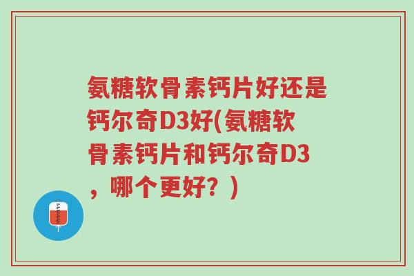 氨糖软骨素钙片好还是钙尔奇D3好(氨糖软骨素钙片和钙尔奇D3，哪个更好？)-第1张图片-超越