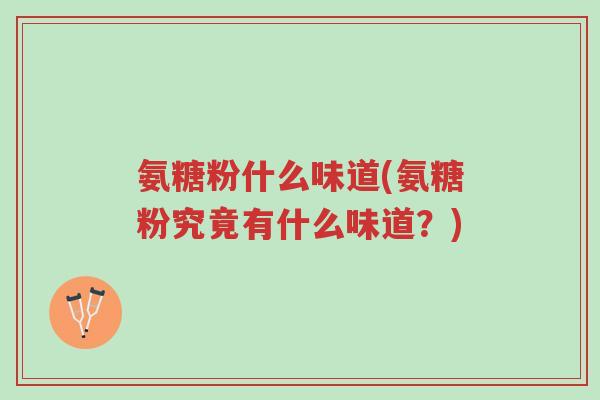 氨糖粉什么味道(氨糖粉究竟有什么味道？)-第1张图片-超越