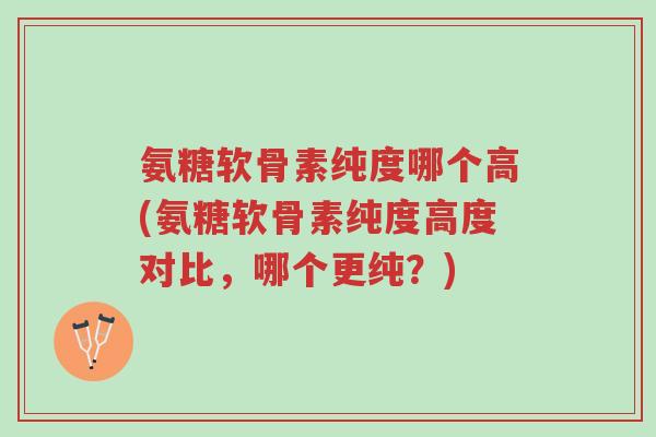 氨糖软骨素纯度哪个高(氨糖软骨素纯度高度对比,哪个更纯?)-第1张图片-超越 氨糖软骨素纯度哪个高(氨糖软骨素纯度高度对比,哪个更纯?)-第1张图片-超越