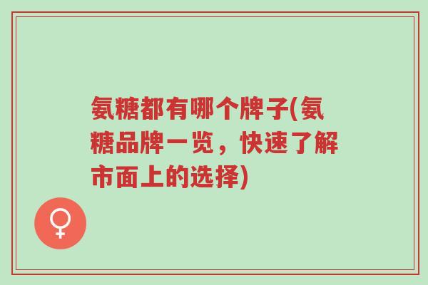 氨糖都有哪个牌子(氨糖品牌一览,快速了解市面上的选择)-第1张图片-超越 氨糖都有哪个牌子(氨糖品牌一览,快速了解市面上的选择)-第1张图片-超越