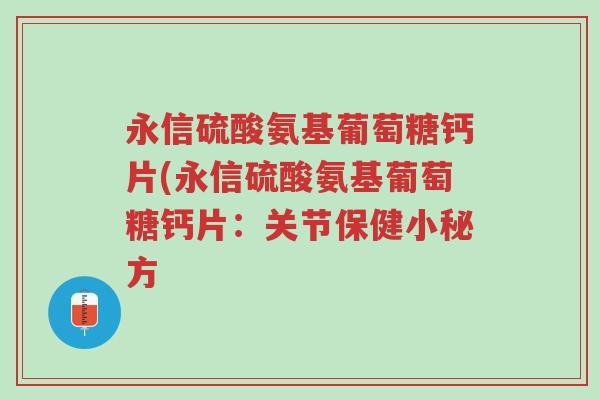 永信硫酸氨基葡萄糖钙片(永信硫酸氨基葡萄糖钙片:关节保健小秘方-第1张图片-超越 永信硫酸氨基葡萄糖钙片(永信硫酸氨基葡萄糖钙片:关节保健小秘方-第1张图片-超越