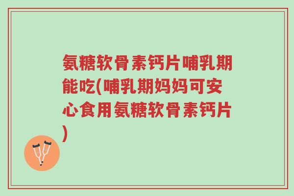 氨糖软骨素钙片哺乳期能吃(哺乳期妈妈可安心食用氨糖软骨素钙片)-第1张图片-超越 氨糖软骨素钙片哺乳期能吃(哺乳期妈妈可安心食用氨糖软骨素钙片)-第1张图片-超越