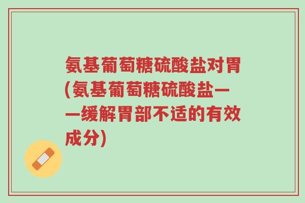 氨基葡萄糖硫酸盐对胃(氨基葡萄糖硫酸盐——缓解胃部不适的有效成分)-第1张图片-超越 氨基葡萄糖硫酸盐对胃(氨基葡萄糖硫酸盐——缓解胃部不适的有效成分)-第1张图片-超越