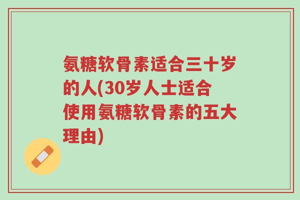 氨糖软骨素适合三十岁的人(30岁人士适合使用氨糖软骨素的五大理由)-第1张图片-超越 氨糖软骨素适合三十岁的人(30岁人士适合使用氨糖软骨素的五大理由)-第1张图片-超越