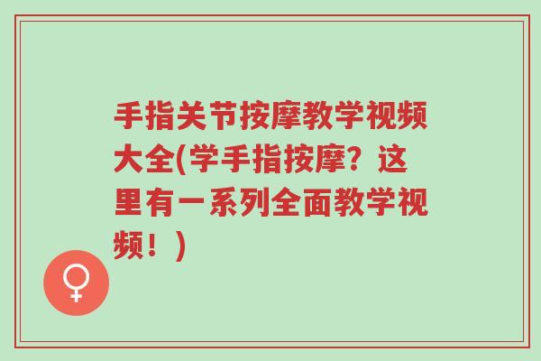 手指关节按摩教学视频大全(学手指按摩?这里有一系列全面教学视频!)-第1张图片-超越 手指关节按摩教学视频大全(学手指按摩?这里有一系列全面教学视频!)-第1张图片-超越