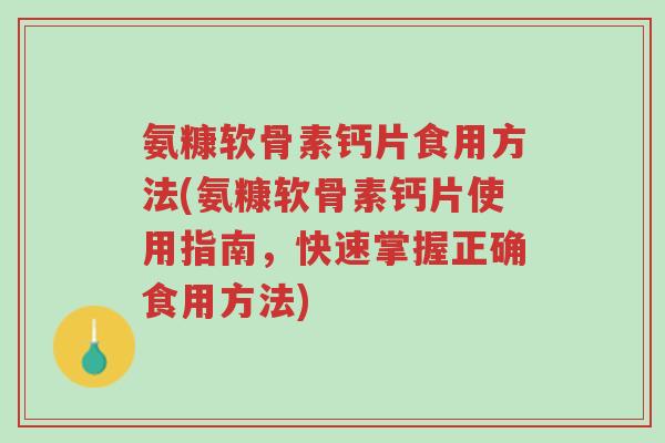 氨糠软骨素钙片食用方法(氨糠软骨素钙片使用指南,快速掌握正确食用方法)-第1张图片-超越 氨糠软骨素钙片食用方法(氨糠软骨素钙片使用指南,快速掌握正确食用方法)-第1张图片-超越