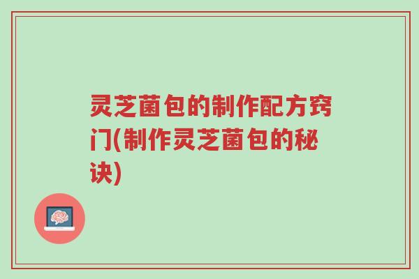 灵芝菌包的制作配方窍门(制作灵芝菌包的秘诀)-第1张图片-超越 灵芝菌包的制作配方窍门(制作灵芝菌包的秘诀)-第1张图片-超越