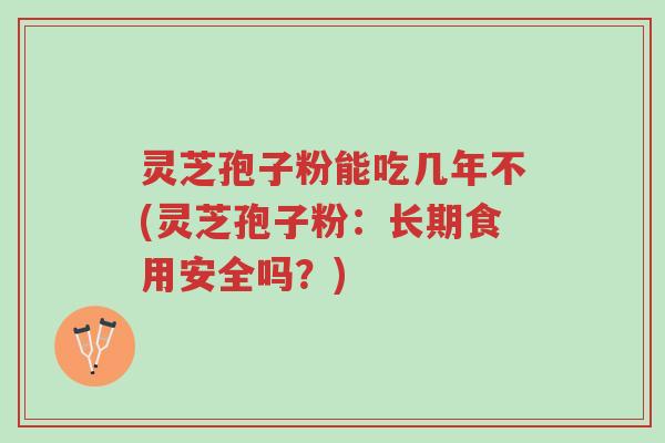 灵芝孢子粉能吃几年不(灵芝孢子粉:长期食用安全吗?)-第1张图片-超越 灵芝孢子粉能吃几年不(灵芝孢子粉:长期食用安全吗?)-第1张图片-超越