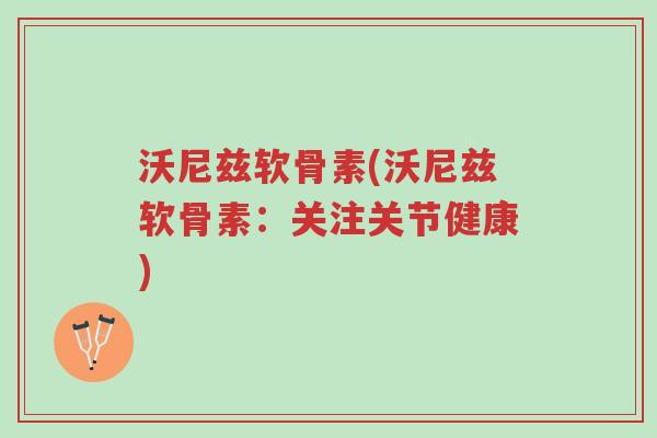 沃尼兹软骨素(沃尼兹软骨素:关注关节健康)-第1张图片-超越 沃尼兹软骨素(沃尼兹软骨素:关注关节健康)-第1张图片-超越