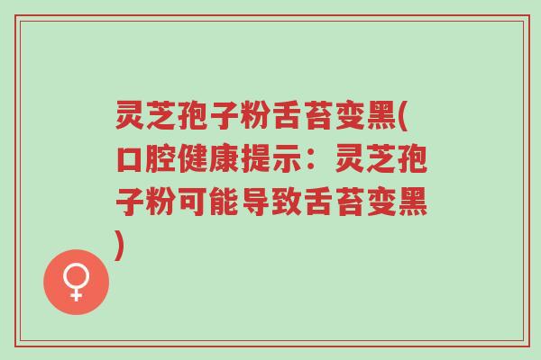 灵芝孢子粉舌苔变黑(口腔健康提示:灵芝孢子粉可能导致舌苔变黑)-第1张图片-超越 灵芝孢子粉舌苔变黑(口腔健康提示:灵芝孢子粉可能导致舌苔变黑)-第1张图片-超越